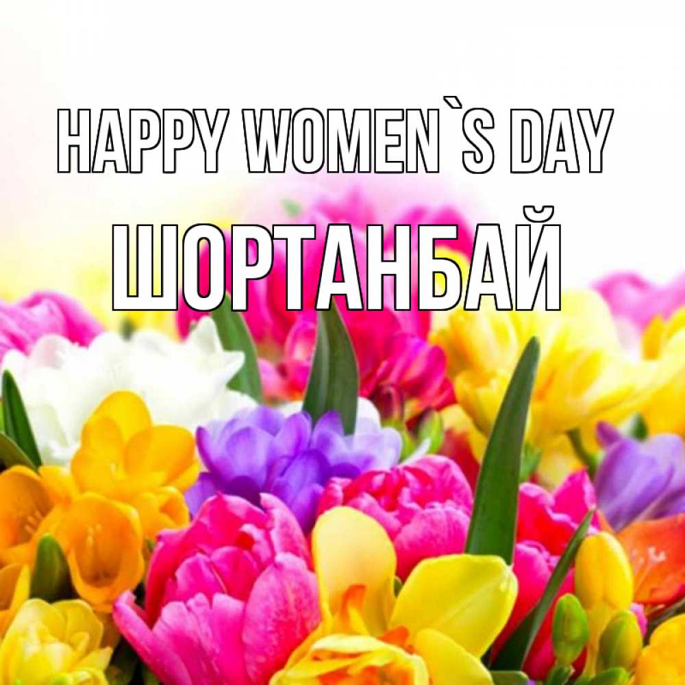 Greetings card с именем, ШОРТАНБАЙ happy women`s day тюльпаны Greetings with text for free download 